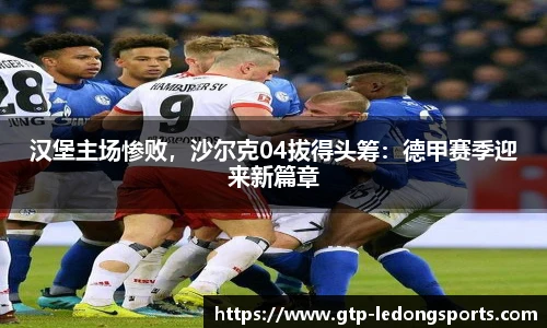 汉堡主场惨败,沙尔克04拔得头筹:德甲赛季迎来新篇章