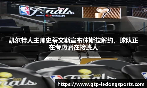 凯尔特人主帅史蒂文斯宣布休斯拉解约,球队正在考虑潜在接班人