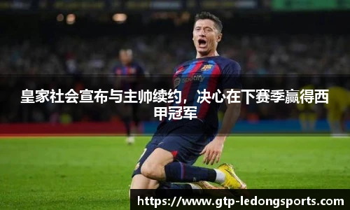 皇家社会宣布与主帅续约,决心在下赛季赢得西甲冠军