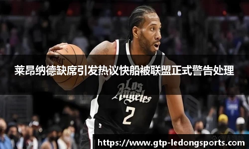 莱昂纳德缺席引发热议快船被联盟正式警告处理