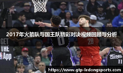 2017年火箭队与国王队精彩对决视频回顾与分析